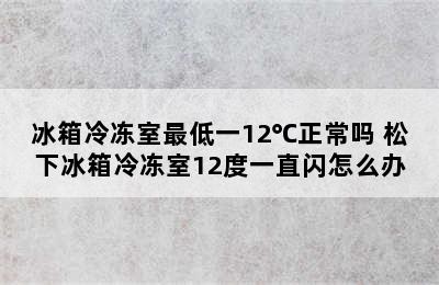 冰箱冷冻室最低一12℃正常吗 松下冰箱冷冻室12度一直闪怎么办